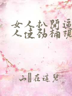 女人扒开逼让男人使劲桶视频