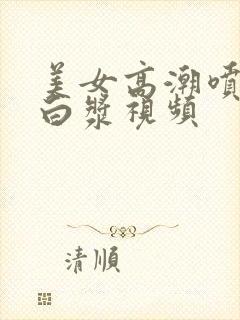 美女高潮喷水流白浆视频