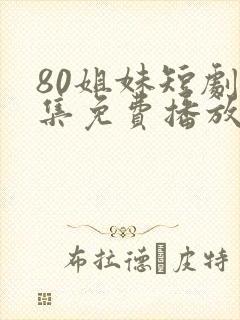 80姐妹短剧全集免费播放