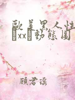 欧美黑人性猛交╳xx╳动态图