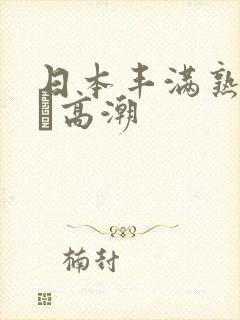 日本丰满熟妇w╳高潮