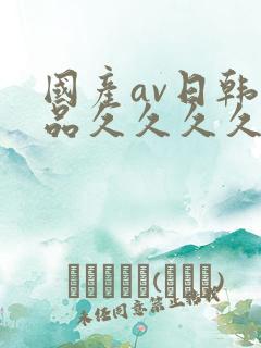 国产av日韩精品久久久久久