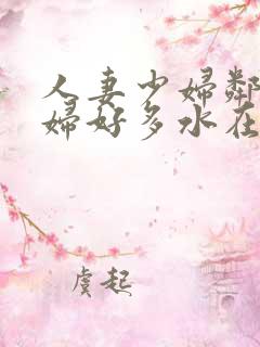 人妻少妇邻居少妇好多水在线