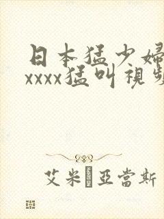 日本猛少妇色xxxxx猛叫视频