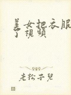 美女把衣服脱光了视频