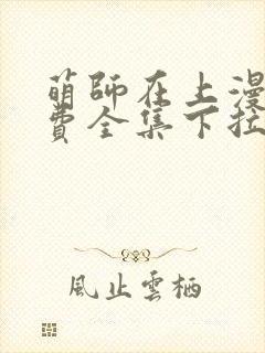 萌师在上漫画免费全集下拉式漫画