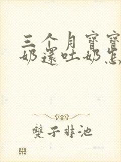 三个月宝宝不吃奶还吐奶怎么回事