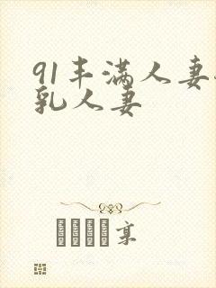 91丰满人妻母乳人妻