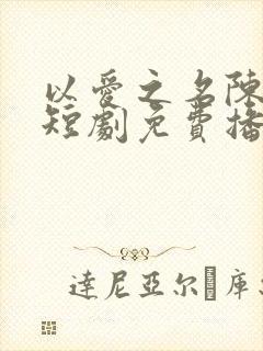 以爱之名陈大勇短剧免费播放