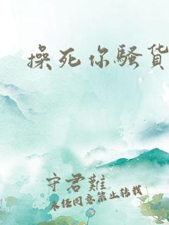 操死你骚货调教