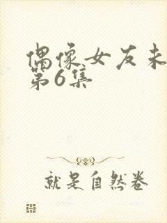 偶像女友未删减第6集