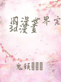 国漫世界完整版3d漫画