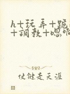 h+玩弄+跪趴+调教+嗯啊