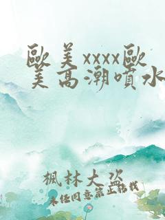 欧美xxxx欧美高潮喷水