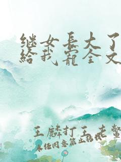 继女长大了乖乖给我宠全文免费阅读