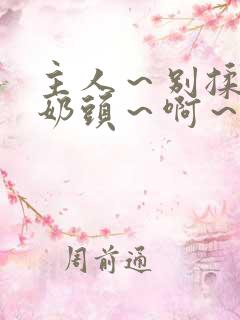 主人～别揉了～奶头～啊～嗯小说