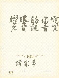 耀眼的你啊全集免费观看完整版