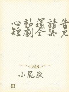 心动还请告诉我短剧全集免费播放