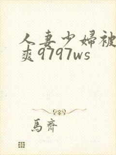 人妻少妇被粗大爽9797ws