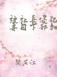 被社长侵犯的人妻日下部加奈