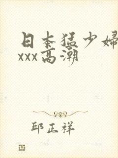 日本猛少妇xxxxx高潮