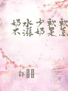 奶水少软软的都不涨奶是怎么回事