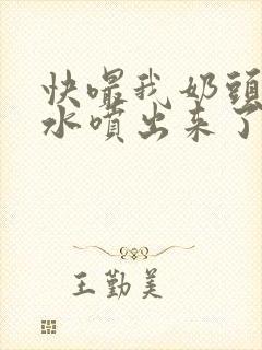 快嘬我奶头∽奶水喷出来了