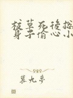 校草死后总馋我身子偷心小羊免费阅读