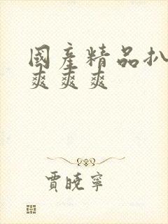 国产精品扒开做爽爽爽