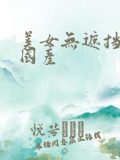 美女无遮挡露胸国产