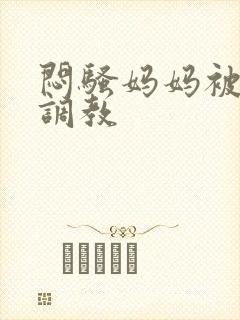 闷骚妈妈被主人调教