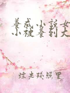 养成小说女主从小被养到大甜宠文