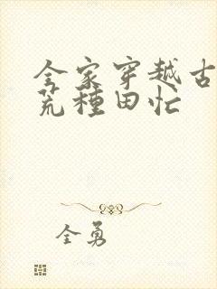 全家穿越古代逃荒种田忙