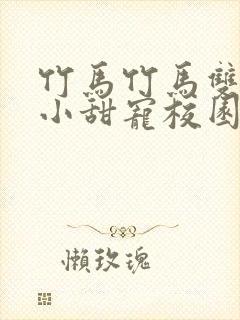 竹马竹马双男主小甜宠校园文推荐