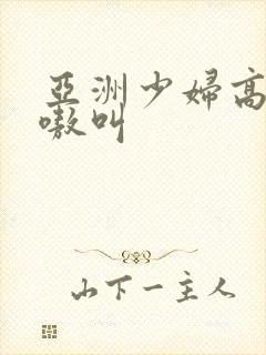 亚洲少妇高潮嗷嗷叫