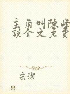 主角叫陈峰的小说全文免费阅读