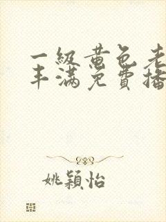 一级黄色老女人丰满免费播放