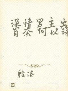 深情男主出轨 肖奈 何以琛