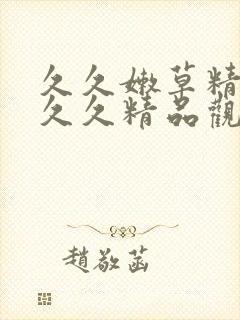 久久嫩草精品久久久精品观看