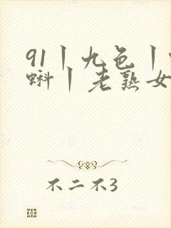 91丨九色丨蝌蚪丨老熟女