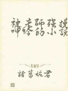 被老师强摸双乳呻吟的小说