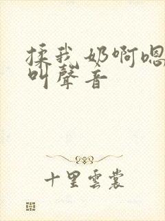 揉我奶啊嗯高潮叫声音