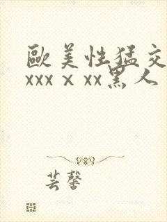 欧美性猛交xxxxxⅹxx黑人