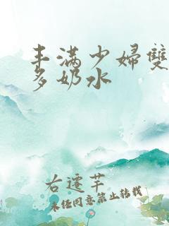 丰满少妇双乳好多奶水