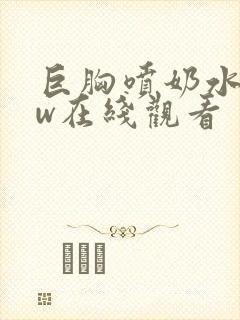 巨胸喷奶水www在线观看