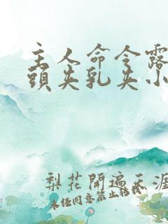 主人命令露出奶头夹乳夹小说