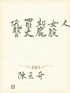 俄罗斯女人的肥臀大屁股