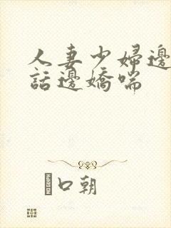 人妻少妇边接电话边娇喘