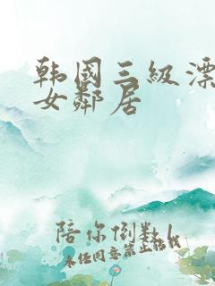 韩国三级漂亮的女邻居