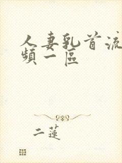 人妻乳首流奶视频一区